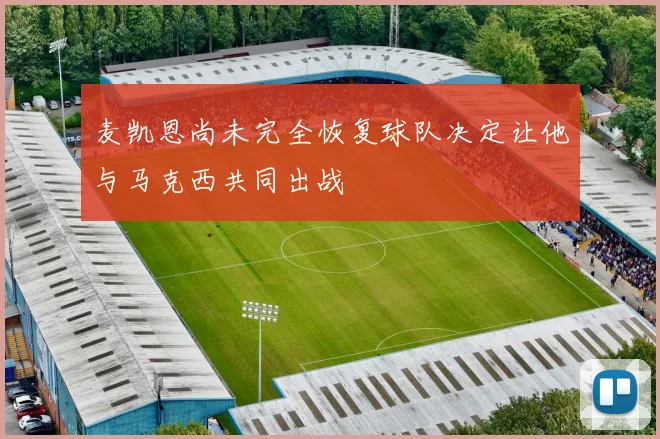 麦凯恩尚未完全恢复球队决定让他与马克西共同出战