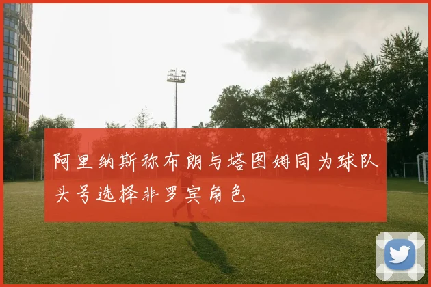 阿里纳斯称布朗与塔图姆同为球队头号选择非罗宾角色