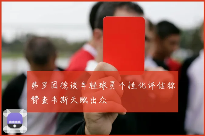 弗罗因德谈年轻球员个性化评估称赞查韦斯天赋出众
