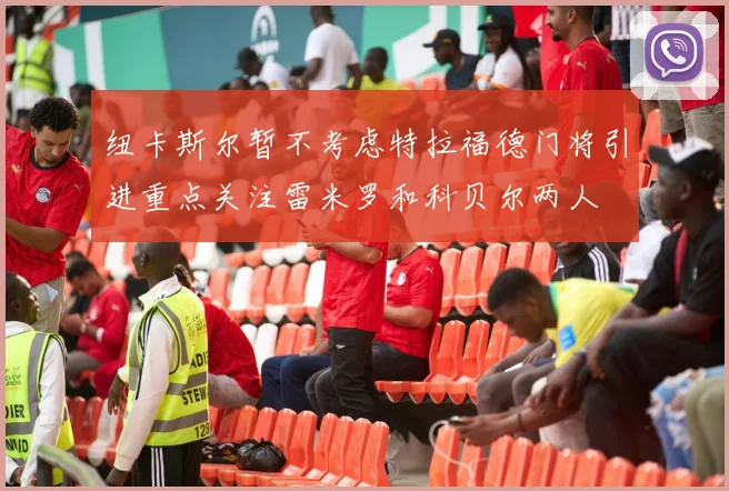 纽卡斯尔暂不考虑特拉福德门将引进重点关注雷米罗和科贝尔两人