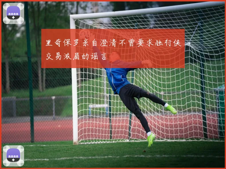 里奇保罗亲自澄清不曾要求独行侠交易浓眉的谣言