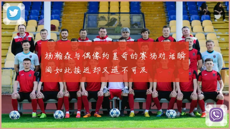 杨瀚森与偶像约基奇的赛场对话瞬间如此接近却又遥不可及