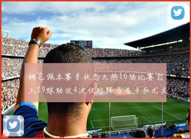 姆巴佩本赛季状态火热16场比赛打入19球助攻4次仅对阵马洛卡和尤文未能破门